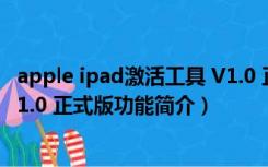 apple ipad激活工具 V1.0 正式版（apple ipad激活工具 V1.0 正式版功能简介）