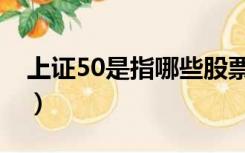 上证50是指哪些股票（上证50包括哪些股票）