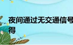 夜间通过无交通信号灯控制的交叉路口时,不得