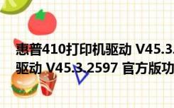 惠普410打印机驱动 V45.3.2597 官方版（惠普410打印机驱动 V45.3.2597 官方版功能简介）