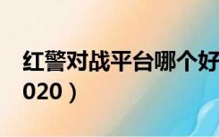 红警对战平台哪个好用（对战平台哪个好用2020）