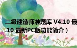 二级建造师准题库 V4.10 最新PC版（二级建造师准题库 V4.10 最新PC版功能简介）