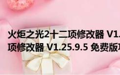 火炬之光2十二项修改器 V1.25.9.5 免费版（火炬之光2十二项修改器 V1.25.9.5 免费版功能简介）