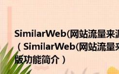 SimilarWeb(网站流量来源和排名分析插件) V5.5.7 免费版（SimilarWeb(网站流量来源和排名分析插件) V5.5.7 免费版功能简介）