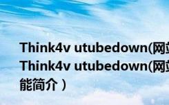 Think4v utubedown(网站视频下载工具) V2.2.1 官方版（Think4v utubedown(网站视频下载工具) V2.2.1 官方版功能简介）