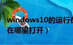 windows10的运行在哪里打开（w10的运行在哪里打开）