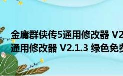 金庸群侠传5通用修改器 V2.1.3 绿色免费版（金庸群侠传5通用修改器 V2.1.3 绿色免费版功能简介）