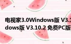 电视家3.0Windows版 V3.10.2 免费PC版（电视家3.0Windows版 V3.10.2 免费PC版功能简介）