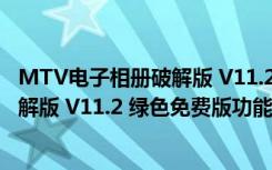 MTV电子相册破解版 V11.2 绿色免费版（MTV电子相册破解版 V11.2 绿色免费版功能简介）