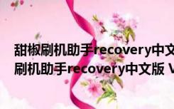 甜椒刷机助手recovery中文版 V6.5.2.0 官方最新版（甜椒刷机助手recovery中文版 V6.5.2.0 官方最新版功能简介）