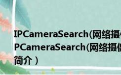 IPCameraSearch(网络摄像头IP搜索工具) V1.0 免费版（IPCameraSearch(网络摄像头IP搜索工具) V1.0 免费版功能简介）