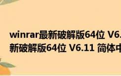 winrar最新破解版64位 V6.11 简体中文免费版（winrar最新破解版64位 V6.11 简体中文免费版功能简介）