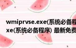 wmiprvse.exe(系统必备程序) 最新免费版（wmiprvse.exe(系统必备程序) 最新免费版功能简介）