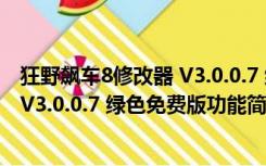 狂野飙车8修改器 V3.0.0.7 绿色免费版（狂野飙车8修改器 V3.0.0.7 绿色免费版功能简介）