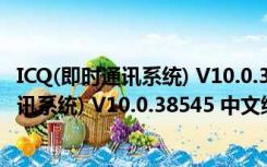 ICQ(即时通讯系统) V10.0.38545 中文绿色版（ICQ(即时通讯系统) V10.0.38545 中文绿色版功能简介）