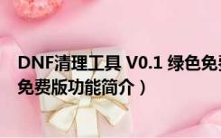 DNF清理工具 V0.1 绿色免费版（DNF清理工具 V0.1 绿色免费版功能简介）