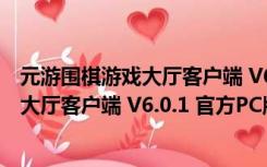 元游围棋游戏大厅客户端 V6.0.1 官方PC版（元游围棋游戏大厅客户端 V6.0.1 官方PC版功能简介）