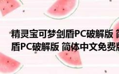 精灵宝可梦剑盾PC破解版 简体中文免费版（精灵宝可梦剑盾PC破解版 简体中文免费版功能简介）