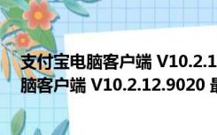 支付宝电脑客户端 V10.2.12.9020 最新免费版（支付宝电脑客户端 V10.2.12.9020 最新免费版功能简介）