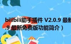 bilibili助手插件 V2.0.9 最新免费版（bilibili助手插件 V2.0.9 最新免费版功能简介）