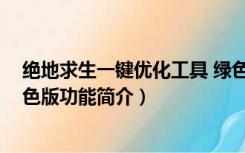 绝地求生一键优化工具 绿色版（绝地求生一键优化工具 绿色版功能简介）