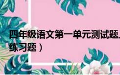 四年级语文第一单元测试题上册（四年级上册语文第一单元练习题）