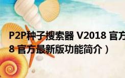 P2P种子搜索器 V2018 官方最新版（P2P种子搜索器 V2018 官方最新版功能简介）