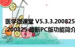 医学微课堂 V5.3.3.200825 最新PC版（医学微课堂 V5.3.3.200825 最新PC版功能简介）