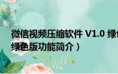 微信视频压缩软件 V1.0 绿色版（微信视频压缩软件 V1.0 绿色版功能简介）