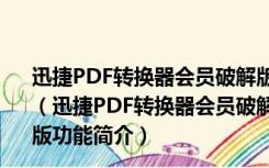 迅捷PDF转换器会员破解版(含注册机) V8.7.8.1 中文免费版（迅捷PDF转换器会员破解版(含注册机) V8.7.8.1 中文免费版功能简介）