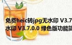 免费heic转jpg无水印 V3.7.0.0 绿色版（免费heic转jpg无水印 V3.7.0.0 绿色版功能简介）