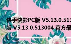 快手快影PC版 V5.13.0.513004 官方最新版（快手快影PC版 V5.13.0.513004 官方最新版功能简介）