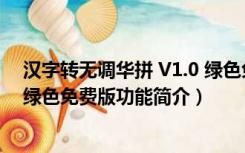 汉字转无调华拼 V1.0 绿色免费版（汉字转无调华拼 V1.0 绿色免费版功能简介）