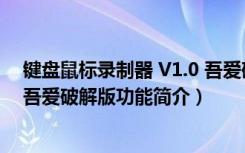 键盘鼠标录制器 V1.0 吾爱破解版（键盘鼠标录制器 V1.0 吾爱破解版功能简介）