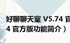 好聊聊天室 V5.74 官方版（好聊聊天室 V5.74 官方版功能简介）