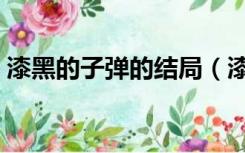 漆黑的子弹的结局（漆黑的子弹结局是什么）