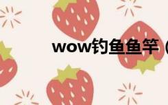 wow钓鱼鱼竿（WOW的鱼竿）