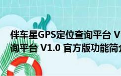 伴车星GPS定位查询平台 V1.0 官方版（伴车星GPS定位查询平台 V1.0 官方版功能简介）