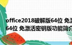 office2018破解版64位 免激活密钥版（office2018破解版64位 免激活密钥版功能简介）