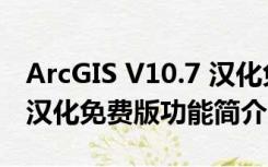 ArcGIS V10.7 汉化免费版（ArcGIS V10.7 汉化免费版功能简介）