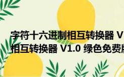 字符十六进制相互转换器 V1.0 绿色免费版（字符十六进制相互转换器 V1.0 绿色免费版功能简介）