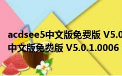 acdsee5中文版免费版 V5.0.1.0006 汉化破解版（acdsee5中文版免费版 V5.0.1.0006 汉化破解版功能简介）