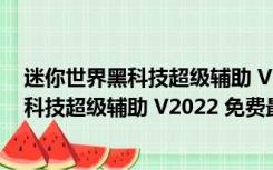 迷你世界黑科技超级辅助 V2022 免费最新版（迷你世界黑科技超级辅助 V2022 免费最新版功能简介）