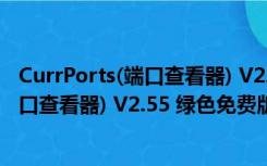 CurrPorts(端口查看器) V2.55 绿色免费版（CurrPorts(端口查看器) V2.55 绿色免费版功能简介）