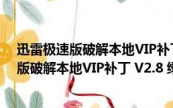 迅雷极速版破解本地VIP补丁 V2.8 绿色免费版（迅雷极速版破解本地VIP补丁 V2.8 绿色免费版功能简介）