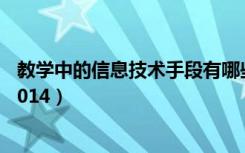 教学中的信息技术手段有哪些（信息技术 教学方法有哪些 2014）