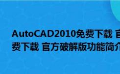 AutoCAD2010免费下载 官方破解版（AutoCAD2010免费下载 官方破解版功能简介）