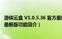 游侠云盒 V1.0.5.36 官方最新版（游侠云盒 V1.0.5.36 官方最新版功能简介）