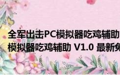 全军出击PC模拟器吃鸡辅助 V1.0 最新免费版（全军出击PC模拟器吃鸡辅助 V1.0 最新免费版功能简介）