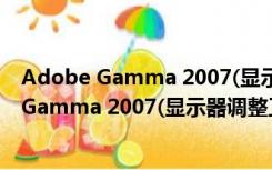 Adobe Gamma 2007(显示器调整工具) 官方版（Adobe Gamma 2007(显示器调整工具) 官方版功能简介）